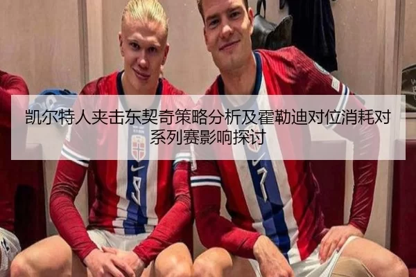 凯尔特人夹击东契奇策略分析及霍勒迪对位消耗对系列赛影响探讨